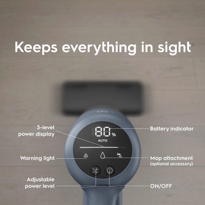Keeps everything in sight. 3-level power display. Warning light. Adjustable power level. Battery indicator. Mop attachment (optional accessory). ON/OFF.