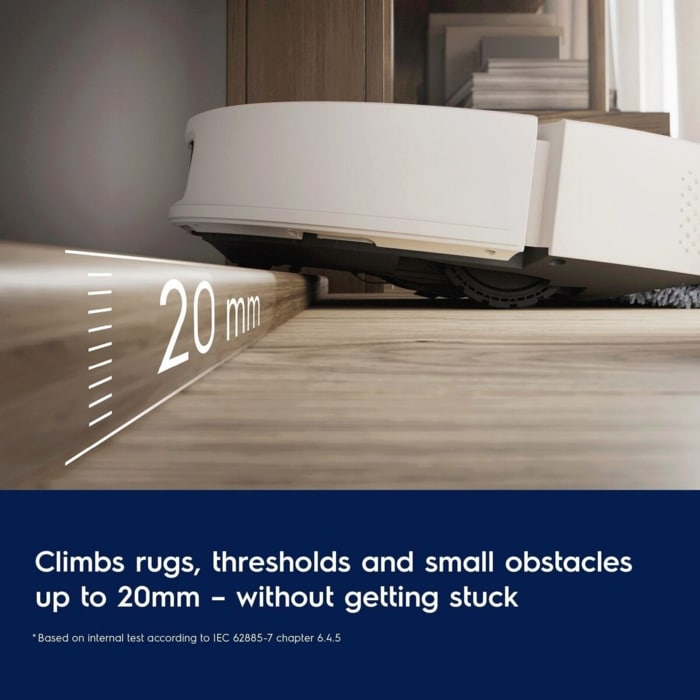 Climbs rugs, thresholds and small obstacles up to 20mm – without getting stuck. 
Disclaimer: Based on internal test according to IEC 62885-7 chapter 6.4.5 