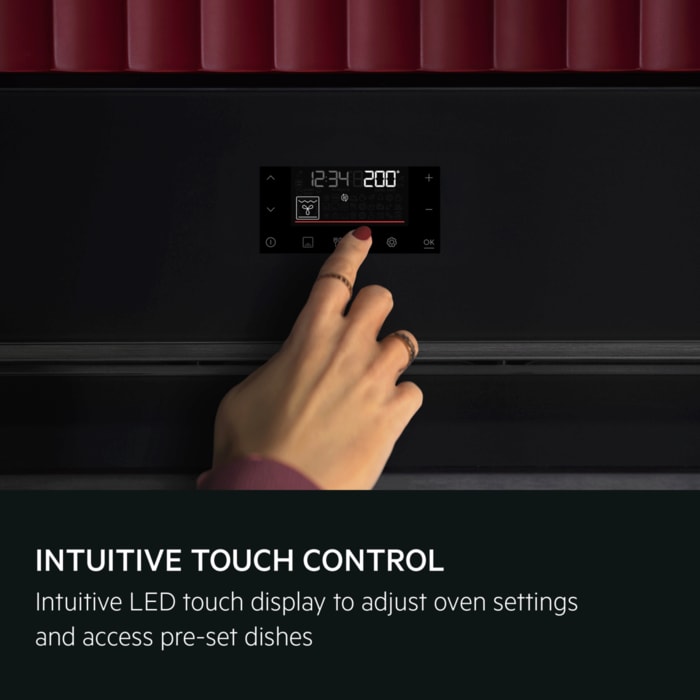 INTUITIVE TOUCH CONTROL
Intuitive LED touch display to adjust oven settings and access pre-set dishes