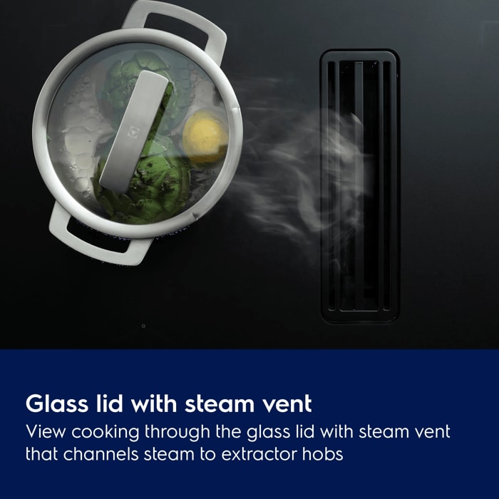Glass lid with steam vent. View cooking through the glass lid with steam vent that channels steam to extractor hobs