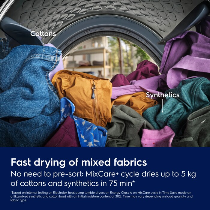 Fast drying of mixed fabrics.
No need to pre-sort: MixCare+ cycle dries up to 5 kg of cottons and synthetics in 75 min.*
*Based on internal testing on Electrolux heat pump tumble dryers on Energy Class A on MixCare cycle in Time Save mode on 
a 5kg mixed synthetic and cotton load with an initial moisture content of 30%. Time may vary depending on load quantity and 
fabric type.